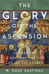 The Glory of the Ascension : Celebrating a Doctrine for the Life of the Church