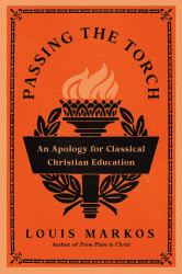 Passing the Torch : An Apology for Classical Christian Education