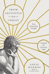 From Aristotle to Christ : How Aristotelian Thought Clarified the Christian Faith