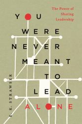 You Were Never Meant to Lead Alone : The Power of Sharing Leadership