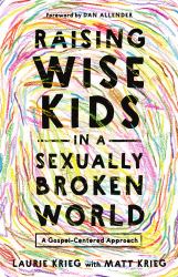 Raising Wise Kids in a Sexually Broken World : A Gospel-Centered Approach