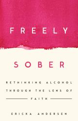 Freely Sober : Rethinking Alcohol Through the Lens of Faith