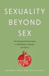 Sexuality Beyond Sex : An Unexpected Conversation on Embodiment, Identity, And&nbsp;Desire
