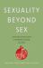 Sexuality Beyond Sex : An Unexpected Conversation on Embodiment, Identity, And&nbsp;Desire