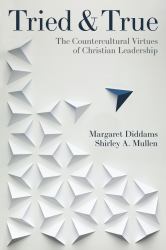 Tried and True : The Countercultural Virtues of Christian Leadership