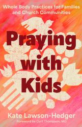 Praying with Kids : Whole Body Practices for Families and Church Communities