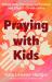 Praying with Kids : Whole Body Practices for Families and Church Communities