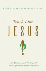 Teach Like Jesus : Ask Questions, Tell Stories, and Create Experiences That Change Lives