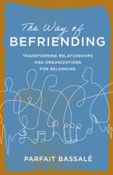The Way of Befriending : Transforming Relationships and Organizations for Belonging