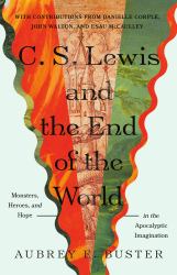 C. S. Lewis and the End of the World : Monsters, Heroes, and Hope in the Apocalyptic Imagination