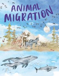 Animal Migration : Amazing Animals Making Extreme, Often Dangerous Journeys for Survival