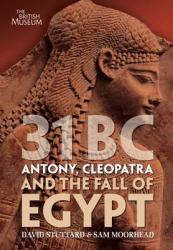 31 BC : Antony, Cleopatra and the Fall of Egypt