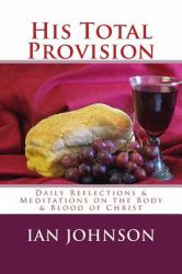 His Total Provision : Daily Reflections and Meditations on the Body and Blood of Christ