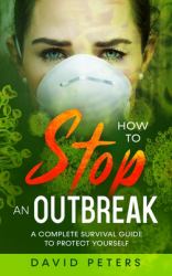 How to Stop an Outbreak : A Complete Survival Guide to Protect Yourself