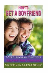 How to Get a Boyfriend : 7-Step Program That Will Help You Find True Love