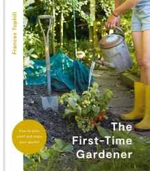 The First-Time Gardener : How to Plan, Plant and Enjoy Your Garden
