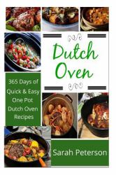 Dutch Oven: 365 Days of Quick and Easy, One Pot, Dutch Oven Recipes