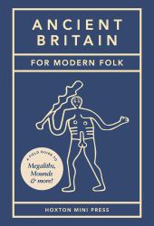 Ancient Britain for Modern Folk : A Field Guide to Mounds, Megaliths and More