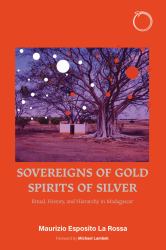 Sovereigns of Gold, Spirits of Silver : Ritual, History, and Hierarchy in Madagascar