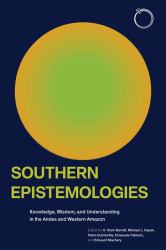 Southern Epistemologies : Knowledge, Wisdom, and Understanding in the Andes and Western Amazon