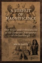 A Surfeit of Magnificence : The Trials & Tribulations of Sir Thomas Champneys of Orchardleigh