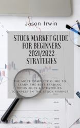 Stock Market Guide for Beginners 2021/2022 - Strategies : The Most Complete Guide to Learn the Best Trading Techniques and Strategies to Invest in the Stock Market