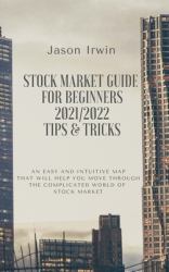 Stock Market Guide for Beginners 2021/2022 - Tips and Tricks : An Easy and Intuitive Map That Will Help You Move Through the Complicated World of Stock Market