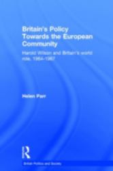 Britain's Policy Towards the European Community : Harold Wilson and Britain's World Role, 1964-1967