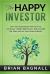 The Happy Investor : Grow Your Retirement Funds Tax Free, Get Secure Double Digit Returns, Retire in Half the Time, and Live Your Dream Lifestyle