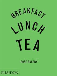 Breakfast, Lunch, Tea : The Many Little Meals of Rose Bakery