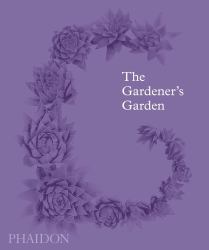 The Gardener's Garden : Inspiration Across Continents and Centuries