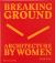 Breaking Ground : Architecture by Women
