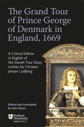 The Grand Tour of Prince George of Denmark in England 1669 : A Critical Edition in English of the Danish Tour Diary Written by Christen Jensen Lodberg