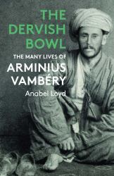 The Dervish Bowl : The Many Lives of Arminius Vambéry
