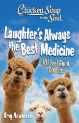 Chicken Soup for the Soul: Laughter's Always the Best Medicine : 101 Feel-Good Stories