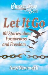 Chicken Soup for the Soul: Let It Go : 101 Stories of Forgiveness and Freedom