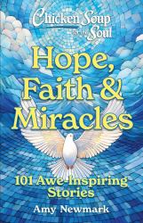 Chicken Soup for the Soul: Hope, Faith and Miracles : 101 Awe-Inspiring Stories