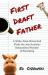 First Draft Father : A Write-From-Home Dad Finds the Joy/Anxiety/ Exhaustion/Wonder of Parenting