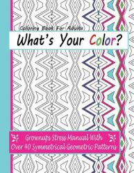 Coloring Books for Adults : What's Your Color? : Grownups Stress Manual with over 40 Symmetrical Geometric Patterns