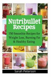 Nutribullet Recipes: 150 Smoothie Recipes for Weight Loss, Burning Fat and Healthy Eating
