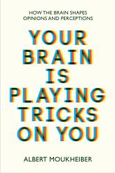 Your Brain Is Playing Tricks on You : How the Brain Shapes Opinions and Perceptions