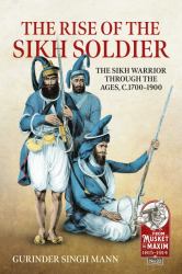 The Rise of the Sikh Soldier : The Sikh Warrior Through the Ages, C. 1700-1900