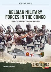 Belgian Military Forces in the Congo : Volume 1 - the Force Publique, 1885-1960