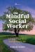 The Mindful Social Worker : Living Your Best Social Work Life The Mindful Social Worker : Living Your Best Social Work Life