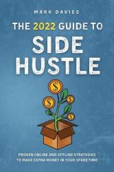 The 2022 Guide to Side Hustle : Proven Online and Offline Strategies to Make Extra Money in Your Spare Time