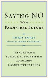 Saying NO to a Farm-Free Future : The Case for an Ecological Food System and Against Manufactured Foods