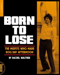 Born to Lose : The Misfits Who Made Dog Day Afternoon
