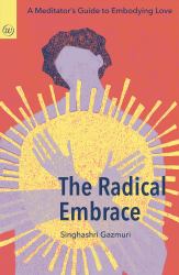 The Radical Embrace&nbsp; : A Meditator's Guide to Embodying Love