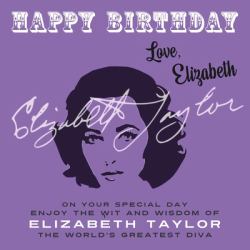 Happy Birthday-Love, Elizabeth : On Your Special Day, Enjoy the Wit and Wisdom of Elizabeth Taylor, the World's Greatest Diva