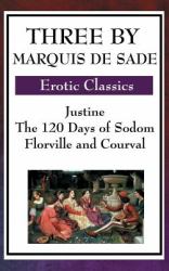 Three by Marquis de Sade : Justine, the 120 Days of Sodom, Florville and Courval
